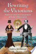 Rewriting the Victorians modes of literary engagement with the 19th century / Andrea Kirchknopf.