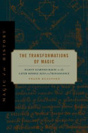 The transformations of magic : illicit learned magic in the later Middle Ages and Renaissance / Frank Klaassen.