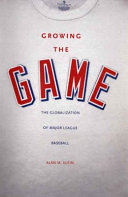 Growing the game : the globalization of major league baseball / Alan M. Klein.