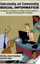 Understanding and communicating social informatics : a framework for studying and teaching the human contexts of information and communication technologies / Rob Kling, Howard Rosenbaum, Steve Sawyer.