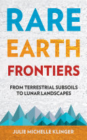 Rare earth frontiers from terrestrial subsoils to lunar landscapes / Julie Michelle Klinger.