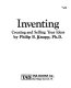 Inventing : creating and selling your ideas / by Philip B. Knapp.