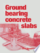 Ground bearing concrete slabs : specification, design, construction and behaviour / John Knapton.