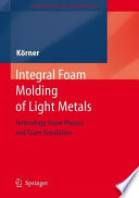 Integral foam molding of light metals technology, foam physics and foam simulation / by Carolin Koerner.