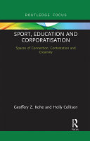 Sport, education and corporatisation : spaces of connection, contestation and creativity / Geoffery Z. Kohe and Holly Collison.