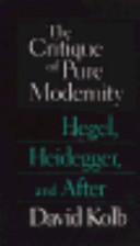 The critique of pure modernity : Hegel, Heidegger and after / David Kolb.