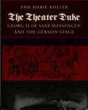 The theater duke : Georg II of Saxe-Meiningen and the German stage / Ann Marie Koller.