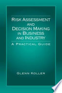 Risk assessment and decision making in business and industry : a practical guide / Glenn Koller.