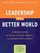 Leadership for a better world understanding the social change model of leadership development / Susan R. Komives, Wendy Wagner, and associates.