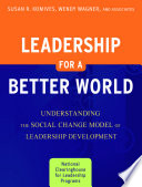 Leadership for a better world : understanding the social change model of leadership development / Susan R. Komives, Wendy Wagner, and associates.