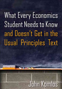 What every economics student needs to know and doesn't get in the usual principles text / John Komlos, University of Munich, Professor Emeritus.