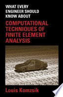 What every engineer should know about computational techniques of finite element analysis / Louis Komzsik.