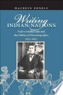 Writing Indian nations : native intellectuals and the politics of historiography, 1827-1863 / Maureen Konkle.