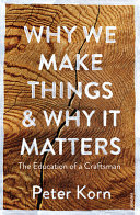 Why we make things and why it matters : the education of a craftsman / Peter Korn.