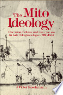 The Mito ideology : discourse, reform, and insurrection in late Tokugawa Japan, 1790-1864 / J. Victor Koschmann.