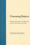 Consuming subjects : women, shopping, and business in the eighteenth century / Elizabeth Kowaleski-Wallace.