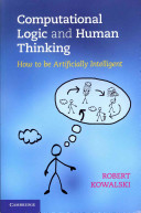 Computational logic and human thinking : how to be artificially intelligent / Robert Kowalski.