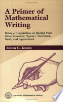 A primer of mathematical writing : being a disposition on having your ideas recorded, typeset, published, read, and appreciated / Steven G. Krantz.