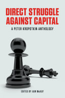 Direct struggle against capital : a Peter Kropotkin anthology / Peter Kropotkin ; edited by Iain McKay.