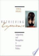 Retrieving experience : subjectivity and recognition in feminist politics / Sonia Kruks.