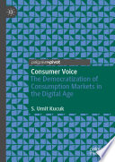 Consumer Voice The Democratization of Consumption Markets in the Digital Age / by S. Umit Kucuk.