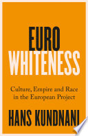 Eurowhiteness culture, empire and race in the European project / Hans Kundnani.