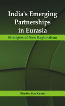India's emerging partnerships in Eurasia : strategies of new regionalism / Nivedita Das Kundu.