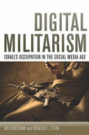 Digital militarism : Israel's occupation in the social media age / Adi Kuntsman and Rebecca L. Stein.