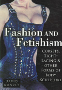 Fashion and fetishism : corsets, tight-lacing & other forms of body-sculpture / David Kunzle.