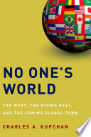 No one's world : the West, the rising rest, and the coming global turn / Chales A. Kupchan.