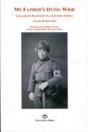 My father's dying wish : legacies of war guilt in a Japanese family / Ayako Kurahashi ; translated into English by Philip Seaton ; with a foreword by Masaaki Noda.