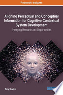 Aligning perceptual and conceptual information for cognitive contextual system development : emerging research and opportunities / by Gary Kuvich.
