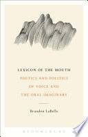 Lexicon of the mouth : poetics and politics of voice and the oral imaginary / Brandon LaBelle.