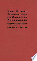 The moral foundations of Canadian federalism : paradoxes, achievements, and tragedies of nationhood / Samuel V. LaSelva.