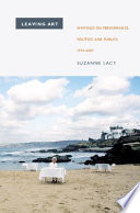 Leaving art writings on performance, politics, and publics, 1974-2007 / Suzanne Lacy ; introduction by Moira Roth ; afterword by Kerstin Mey.
