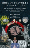 Occult features of anarchism : with attention to the conspiracy of kings and the conspiracy of the peoples / Erica Lagalisse ; foreword by Barbara Ehrenreich.