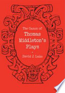 The canon of Thomas Middleton's plays : internal evidence for the major problems of authorship / (by) David J. Lake.