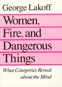 Women, fire, and dangerous things : what categories reveal about the mind / GeorgeLakoff.