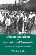 African socialism in postcolonial Tanzania : between the village and the world / Priya Lal.