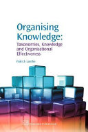 Organising knowledge : taxonomies, knowledge and organisational effectiveness / Patrick Lambe.