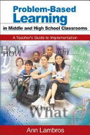 Problem-based learning in middle and high school classrooms : a teacher's guide to implementation / Ann Lambros.