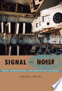 Signal and noise media, infrastructure, and urban culture in Nigeria / Brian Larkin.