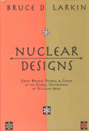 Nuclear designs : Great Britain, France, and China in the global governance of nuclear arms / Bruce D. Larkin..