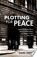 Plotting for peace : American peacemakers, British codebreakers, and Britain at war, 1914-1917 / Daniel Larsen, University of Cambridge.