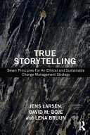 True storytelling : seven principles for an ethical and sustainable change-management strategy / Jens Larsen, David M. Boje and Lena Bruun.
