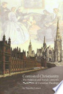 Contested Christianity : the political and social contexts of Victorian theology / Timothy Larsen.