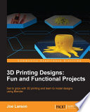 3D printing designs fun and functional projects : get to grips with 3D printing and learn to model designs using Blender / Joe Larson.