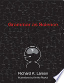 Grammar as science / text by Richard K. Larson ; graphic design by Kimiko Ryokai.