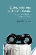 Spies, spin and the fourth estate British intelligence and the media / Paul Lashmar.