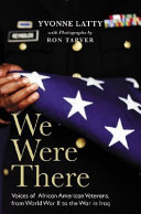 We were there : voices of African American veterans from World War II to the war in Iraq / Yvonne Latty.